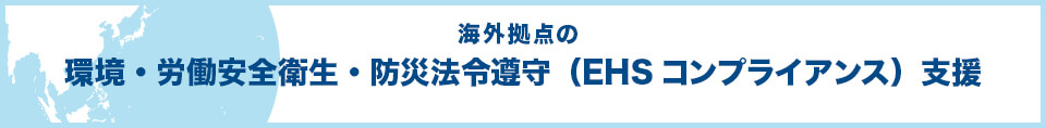 海外拠点の環境・労働安全衛生・防災法令遵守(EHSコンプライアンス)支援